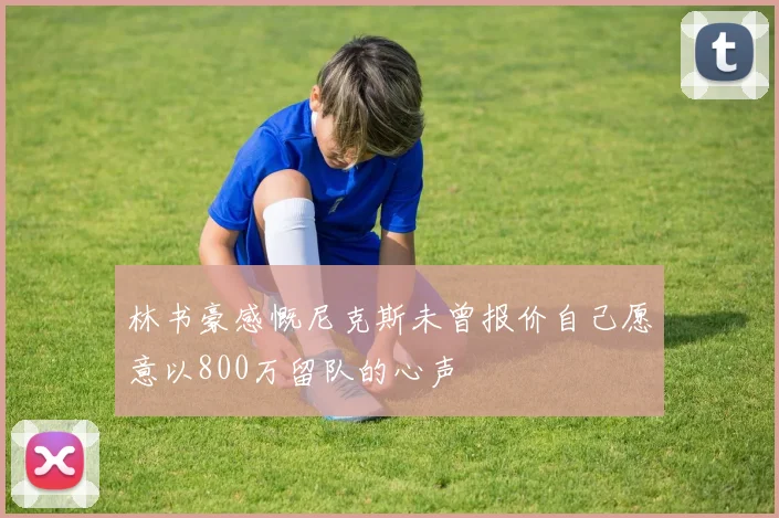 林书豪感慨尼克斯未曾报价自己愿意以800万留队的心声