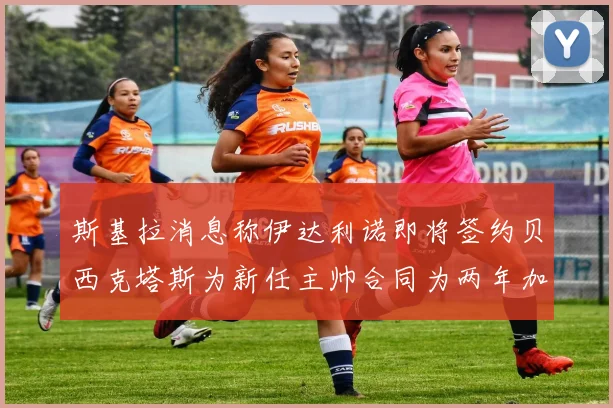斯基拉消息称伊达利诺即将签约贝西克塔斯为新任主帅合同为两年加一年选项