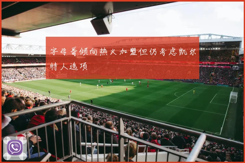 字母哥倾向热火加盟但仍考虑凯尔特人选项