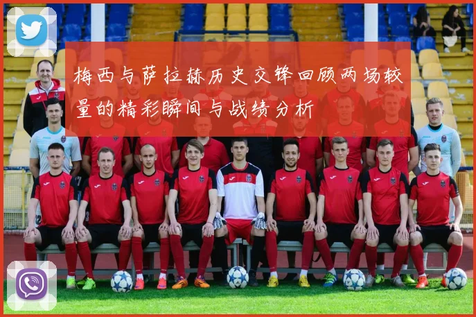 梅西与萨拉赫历史交锋回顾两场较量的精彩瞬间与战绩分析