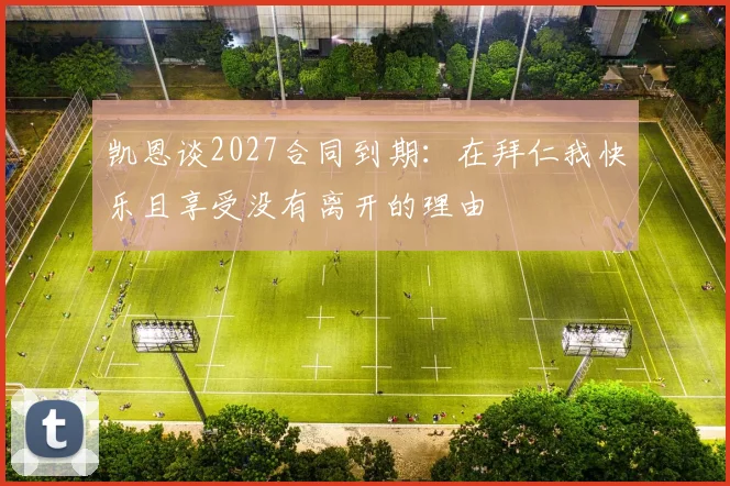 凯恩谈2027合同到期：在拜仁我快乐且享受没有离开的理由