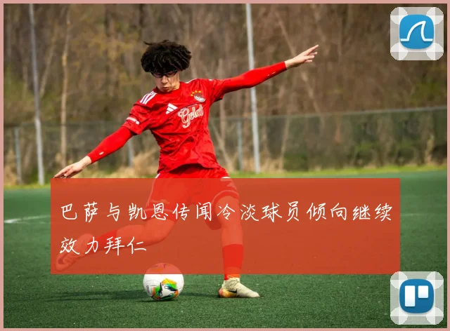巴萨与凯恩传闻冷淡球员倾向继续效力拜仁