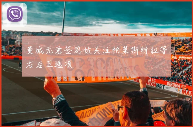 曼城无意签恩佐关注帕莱斯特拉等右后卫选项